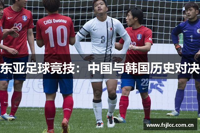 东亚足球竞技：中国与韩国历史对决